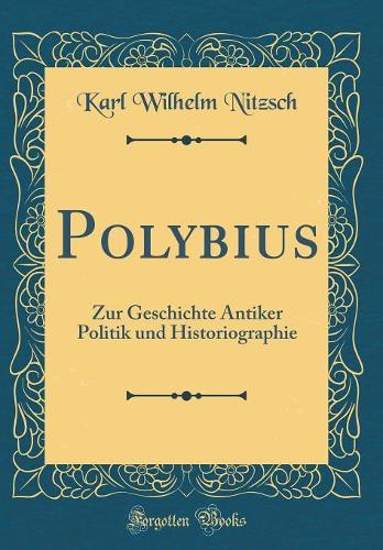 Polybius: Zur Geschichte Antiker Politik Und Historiographie (Classic Reprint)