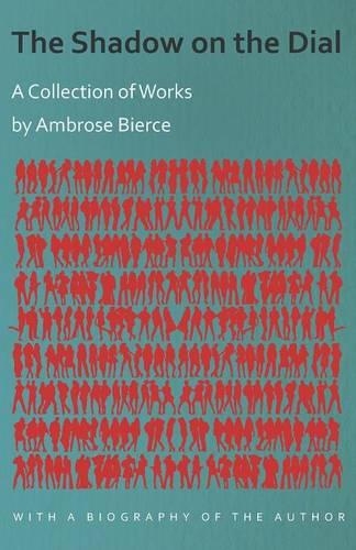 The Shadow on the Dial - A Collection of Works by Ambrose Bierce with a Biography of the Author: (English)