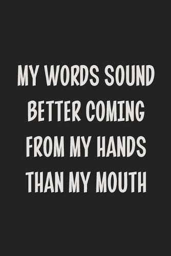 My Words Sound Better Coming From My Hands Than My Mouth