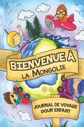 Bienvenue à la Mongolie Journal de Voyage Pour Enfants: 6x9 Journaux de voyage pour enfant I Calepin à compléter et à dessiner I Cadeau parfait pour le voyage des enfants en Mongolie