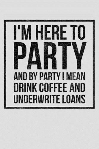 I'm Here to Party and by Party I Mean Drink Coffee and Underwrite Loans
