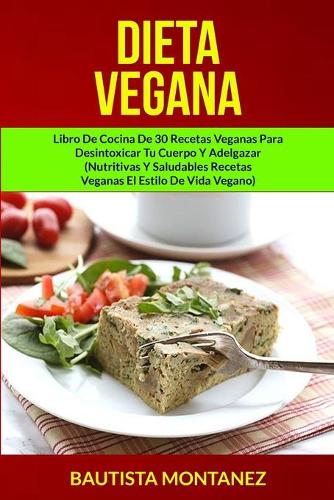 Dieta Vegana: Libro De Cocina De 30 Recetas Veganas Para Desintoxicar Tu Cuerpo Y Adelgazar (Nutritivas Y Saludables Recetas Veganas El Estilo De Vida Vegano)(1 Libro de Recetas Veganas)