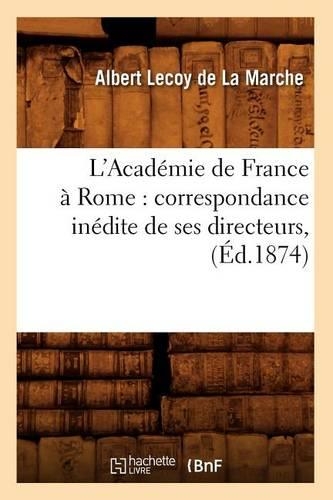 L'Académie de France À Rome: Correspondance Inédite de Ses Directeurs, (Éd.1874)