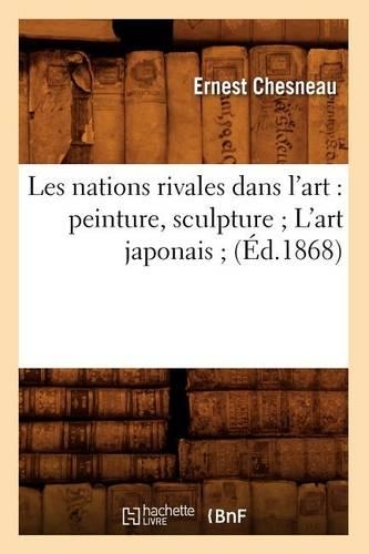 Les Nations Rivales Dans l'Art: Peinture, Sculpture l'Art Japonais (Éd.1868): (Arts)