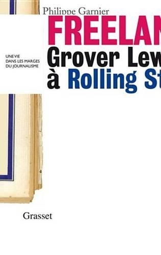 Freelance: Grover Lewis a Rolling Stone: Une Vie Dans Les Marges Du Journalisme