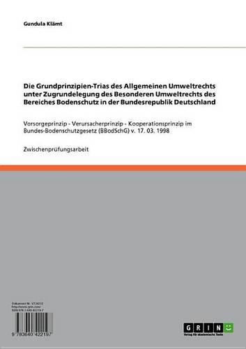 Die Grundprinzipien-Trias Des Allgemeinen Umweltrechts Unter Zugrundelegung Des Besonderen Umweltrechts Des Bereiches Bodenschutz in Der Bundesrepublik Deutschland: Vorsorgeprinzip - Verursacherprinzip - Kooperationsprinzip Im Bundes-Bodenschutzgesetz (B