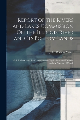 Report of the Rivers and Lakes Commission On the Illinois River and Its Bottom Lands