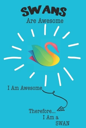 Swan Are Awesome I Am Awesome There For I Am a Swan