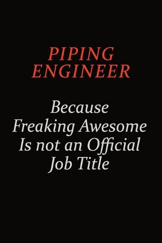 Piping Engineer Because Freaking Awesome Is Not An Official Job Title