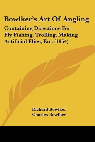 Bowlker's Art Of Angling: Containing Directions For Fly Fishing, Trolling, Making Artificial Flies, Etc. (1854)(English)
