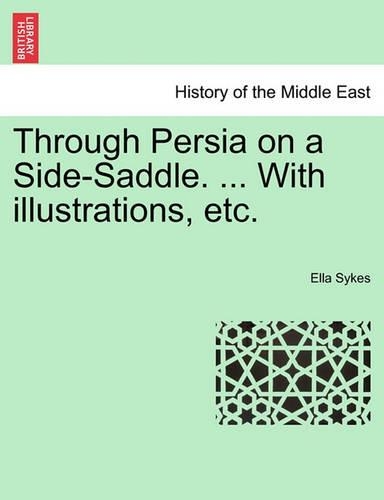 Through Persia on a Side-Saddle. ... with Illustrations, Etc.: (English)
