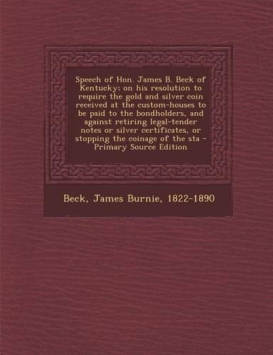 Speech of Hon. James B. Beck of Kentucky; On His Resolution to Require the Gold and Silver Coin Received at the Custom-Houses to Be Paid to the Bondho