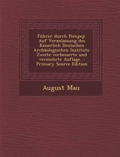 Fuhrer Durch Pompeji. Auf Veranlassung Des Kaiserlich Deutschen Archaologischen Instituts. Zweite Verbesserte Und Vermehrte Auflage. - Primary Source Edition