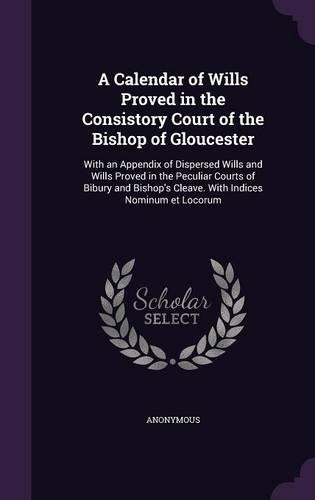 A Calendar of Wills Proved in the Consistory Court of the Bishop of Gloucester