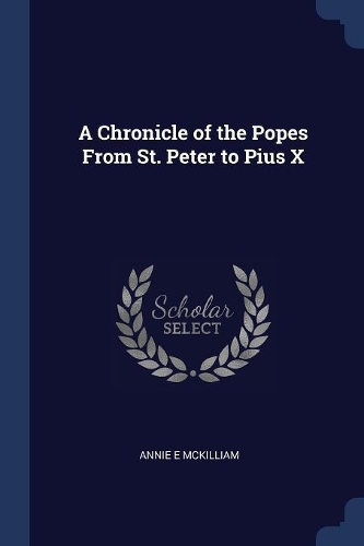 A Chronicle of the Popes from St. Peter to Pius X