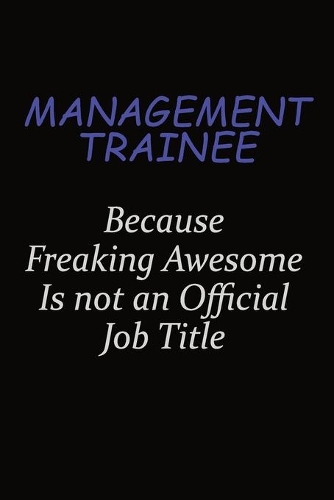 Management Trainee Because Freaking Awesome Is Not An Official Job Title: Career journal, notebook and writing journal for encouraging men, women and kids. A framework for building your career.