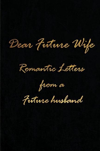 Dear Future Wife - Romantic Letters from a Future Husband: Blank Lined Fiancee Journals (6"x9") for romantic Keepsakes, Gifts (Funny proposal and Gag) for future wife and husband