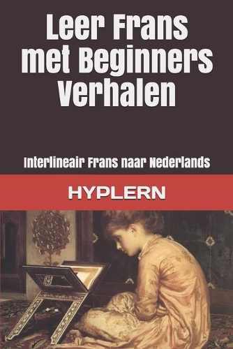 Leer Frans met Beginners Verhalen: Interlineair Frans naar Nederlands(1 Frans Leren Met Interlineaire Verhalen Voor Beginners En Gevorderde Lezers)