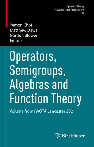 Operators, Semigroups, Algebras and Function Theory: Volume from IWOTA Lancaster 2021(292 Operator Theory: Advances and Applications)
