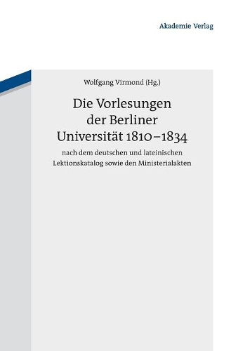 Die Vorlesungen Der Berliner Universität 1810-1834 Nach Dem Deutschen Und Lateinischen Lektionskatalog Sowie Den Ministerialakten