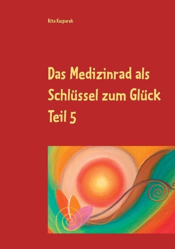 Das Medizinrad als Schlüssel zum Glück Teil 5