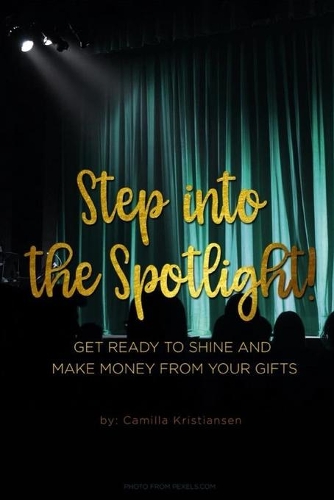 Step into the spotlight!: Get ready to shine and make money from your gifts