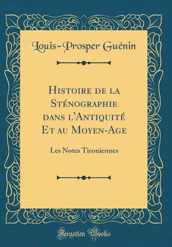 Histoire de la Sténographie Dans l'Antiquité Et Au Moyen-Age: Les Notes Tironiennes (Classic Reprint)