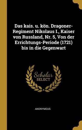 Das kais. u. kön. Dragoner-Regiment Nikolaus I., Kaiser von Russland, Nr. 5, Von der Errichtungs-Periode (1721) bis in die Gegenwart