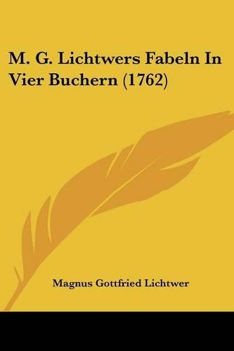 M. G. Lichtwers Fabeln In Vier Buchern (1762): (German)
