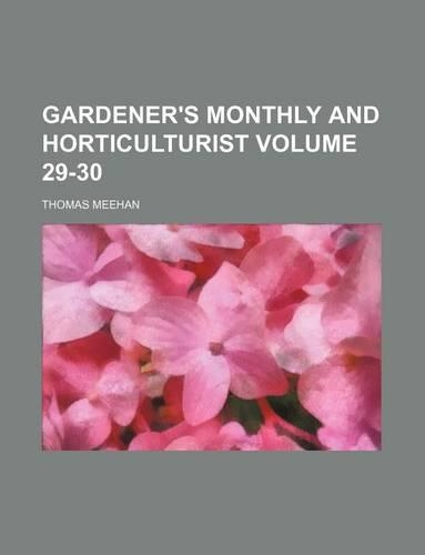 Gardener's Monthly and Horticulturist Volume 29-30: (English)