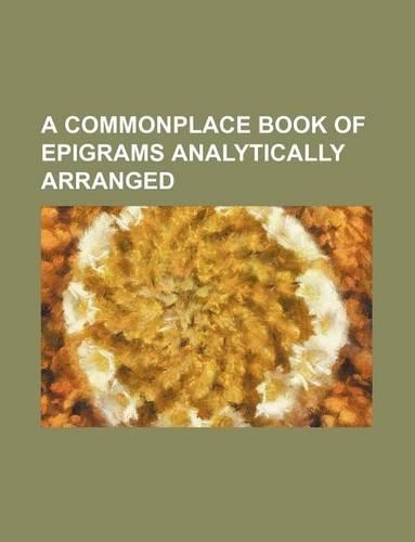A Commonplace Book of Epigrams Analytically Arranged