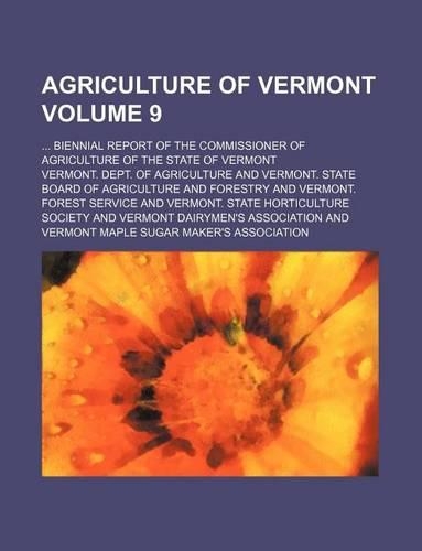 Agriculture of Vermont Volume 9; Biennial Report of the Commissioner of Agriculture of the State of Vermont