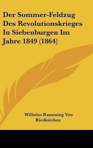 Der Sommer-Feldzug Des Revolutionskrieges in Siebenburgen Im Jahre 1849 (1864): (German)
