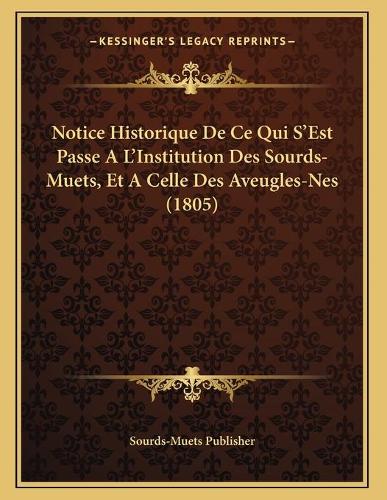 Notice Historique De Ce Qui S'Est Passe A L'Institution Des Sourds-Muets, Et A Celle Des Aveugles-Nes (1805)
