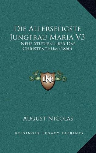 Die Allerseligste Jungfrau Maria V3: Neue Studien Uber Das Christenthum (1860)(German)