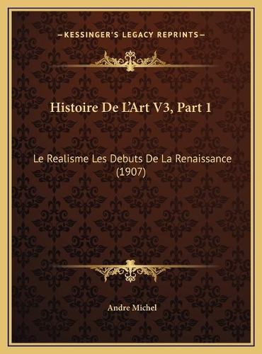 Histoire De L'Art V3, Part 1: Le Realisme Les Debuts De La Renaissance (1907)
