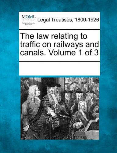 The Law Relating to Traffic on Railways and Canals. Volume 1 of 3: (English)