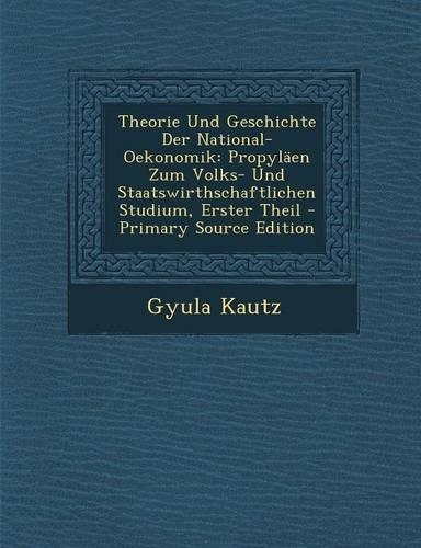 Theorie Und Geschichte Der National-Oekonomik: Propylaen Zum Volks- Und Staatswirthschaftlichen Studium, Erster Theil(German)