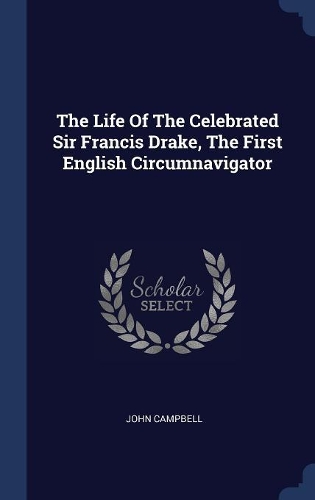 The Life Of The Celebrated Sir Francis Drake, The First English Circumnavigator