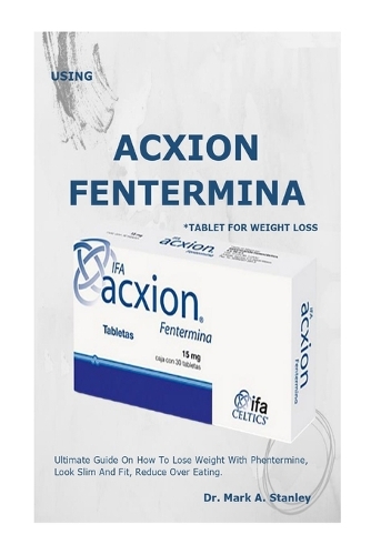 Use Acxion Fentermina *Tablet for Weight Loss: . Ultimate Guide On How To Lose Weight With Phentermine, Look Slim And Fit, Reduce Over Eating.
