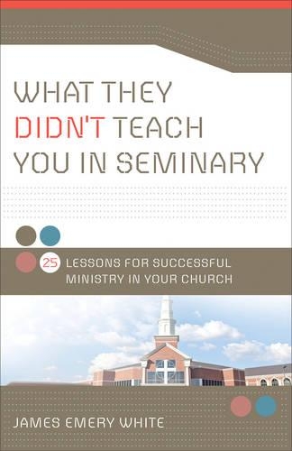 What They Didn't Teach You in Seminary: 25 Lessons for Successful Ministry in Your Church