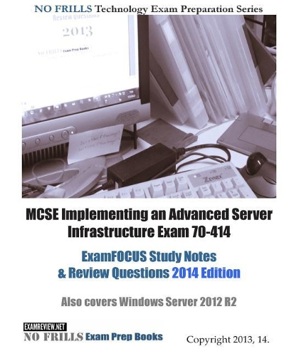 MCSE Implementing an Advanced Server Infrastructure Exam 70-414 ExamFOCUS Study Notes & Review Questions 2014 Edition