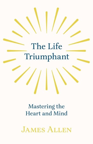 The Life Triumphant - Mastering the Heart and Mind: With an Essay on Self Help by Russel H. Conwell