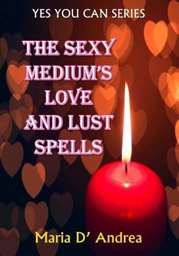The Sexy Medium's Love and Lust Spells: (2 Yes You Can)