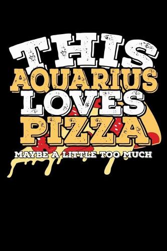 This Aquarius Loves Pizza Maybe A Little Too Much Notebook