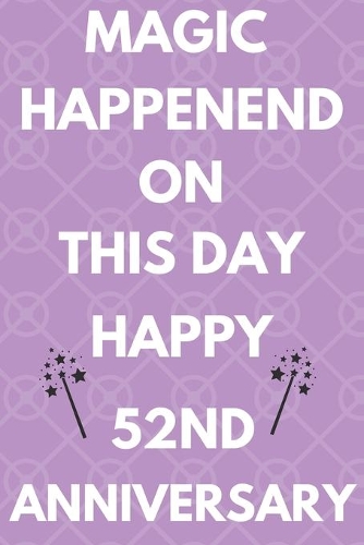 Magic Happened On This Day Happy 52nd Anniversary: Funny 52nd Magic happened on this day happy anniversary Birthday Gift Journal / Notebook / Diary Quote (6 x 9 - 110 Blank Lined Pages)