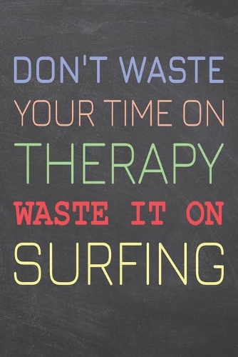 Don't Waste Your Time On Therapy Waste It On Surfing: Surfing Notebook, Planner or Journal - Size 6 x 9 - 110 Dot Grid Pages - Office Equipment, Supplies & Gear -Funny Surfing Gift Idea for Christmas or