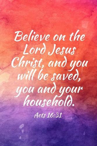 Believe on the Lord Jesus Christ, and you will be saved, you and your household.