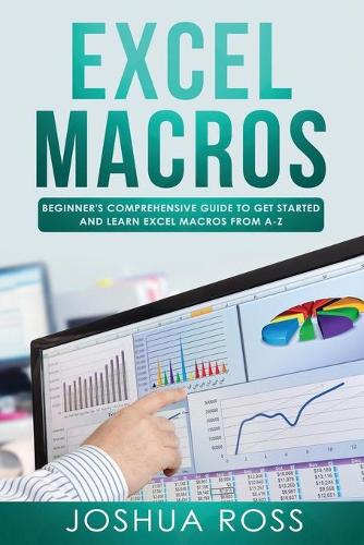 Excel Macros: Comprehensive Beginners Guide to Get Started and Learn Excel Macros from A-Z(1 Excel Macros)