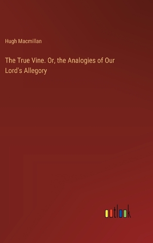 The True Vine. Or, the Analogies of Our Lord's Allegory